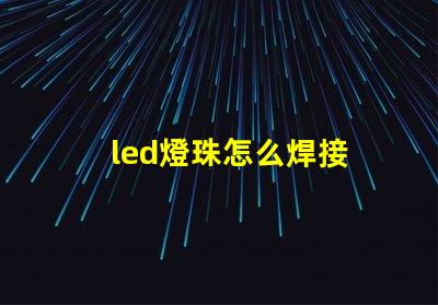 led燈珠怎么焊接 led燈珠是什么意思啊